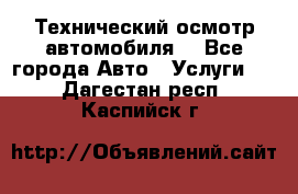 Технический осмотр автомобиля. - Все города Авто » Услуги   . Дагестан респ.,Каспийск г.